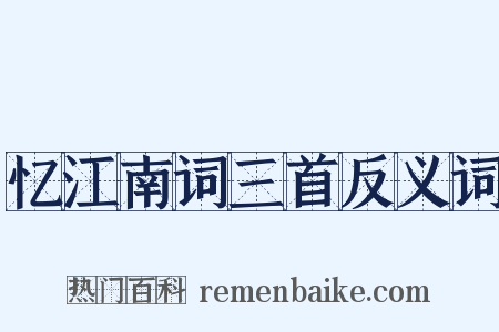 忆江南词三首反义词是什么意思的图片